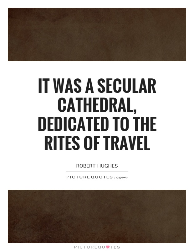 It was a secular cathedral, dedicated to the rites of travel Picture Quote #1