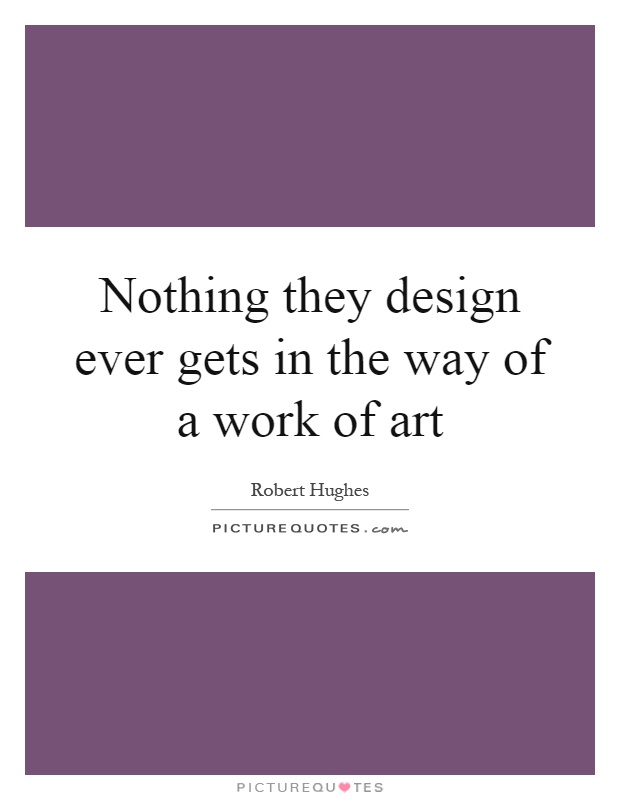 Nothing they design ever gets in the way of a work of art Picture Quote #1