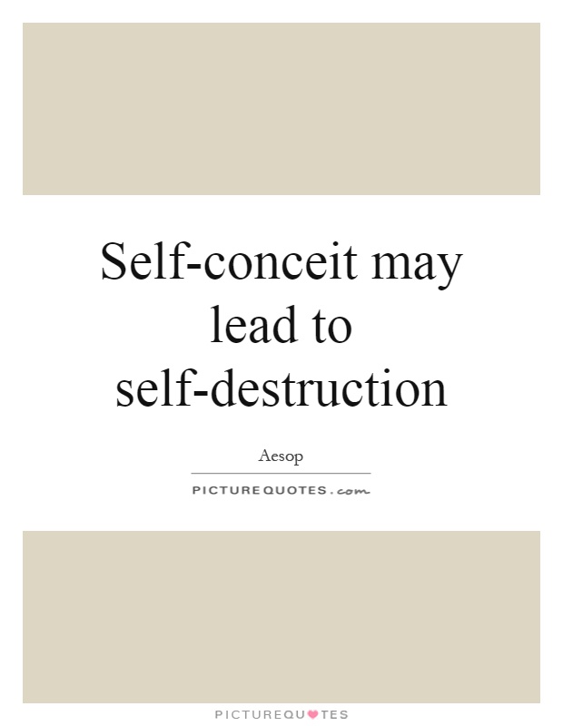 Self-conceit may lead to self-destruction Picture Quote #1