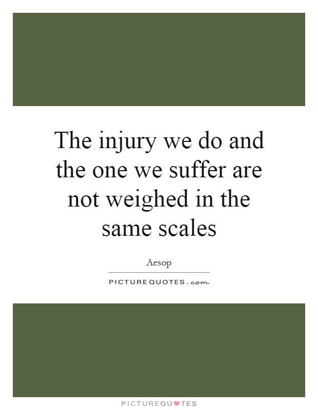 The injury we do and the one we suffer are not weighed in the same scales Picture Quote #1