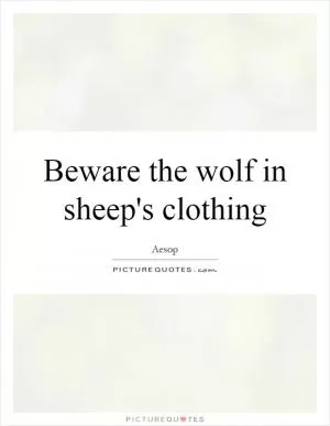 Beware the wolf in sheep's clothing Picture Quote #1