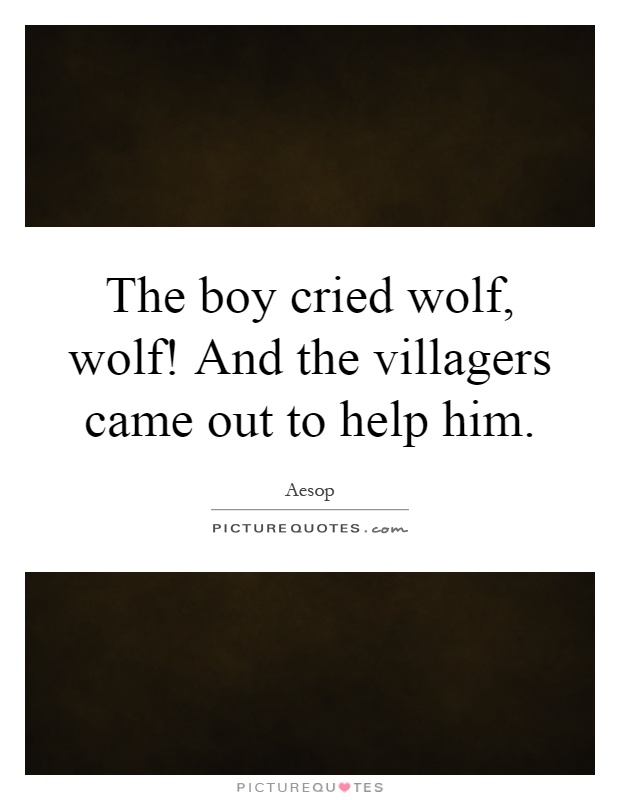 The boy cried wolf, wolf! And the villagers came out to help him Picture Quote #1
