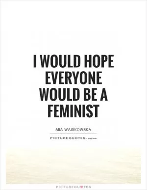 I would hope everyone would be a feminist Picture Quote #1