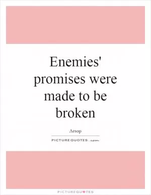 Enemies' promises were made to be broken Picture Quote #1