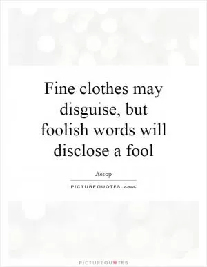 Fine clothes may disguise, but foolish words will disclose a fool Picture Quote #1