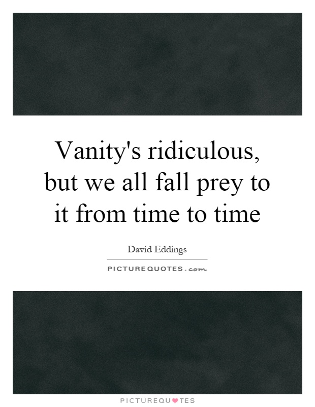 Vanity's ridiculous, but we all fall prey to it from time to time Picture Quote #1