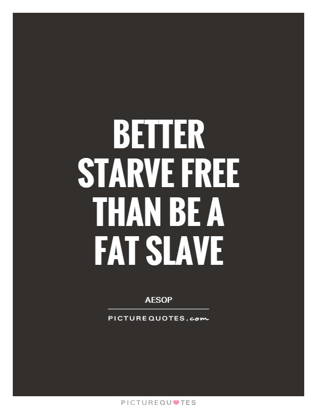 Better starve free than be a fat slave Picture Quote #1