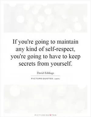 If you're going to maintain any kind of self-respect, you're going to have to keep secrets from yourself Picture Quote #1
