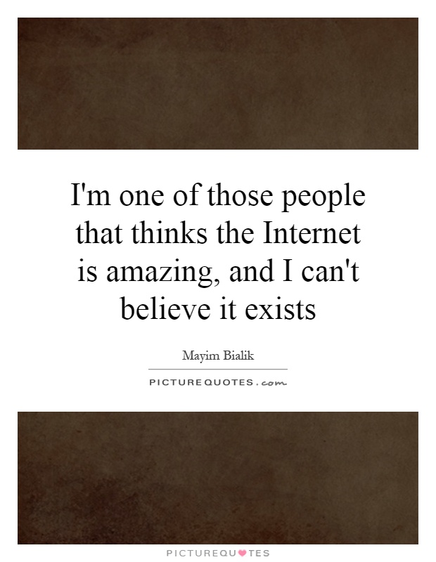 I'm one of those people that thinks the Internet is amazing, and I can't believe it exists Picture Quote #1