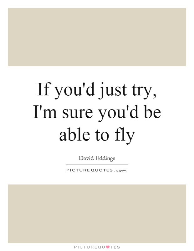 If you'd just try, I'm sure you'd be able to fly Picture Quote #1