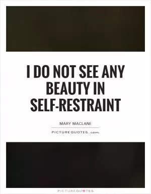 I do not see any beauty in self-restraint Picture Quote #1