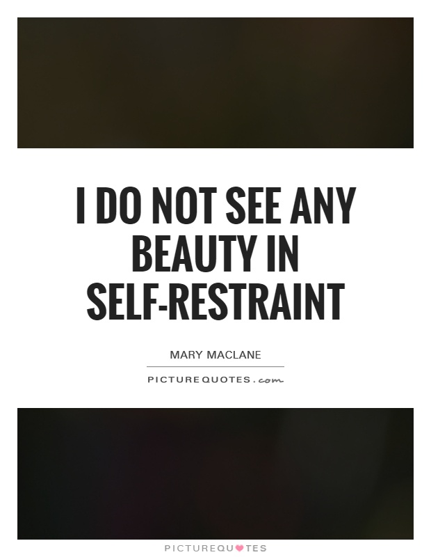 I do not see any beauty in self-restraint Picture Quote #1