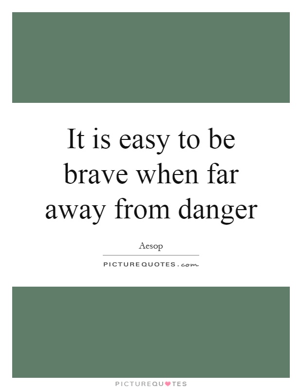 It is easy to be brave when far away from danger Picture Quote #1