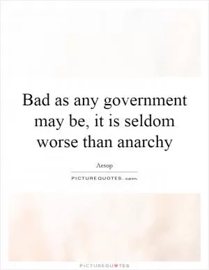 Bad as any government may be, it is seldom worse than anarchy Picture Quote #1