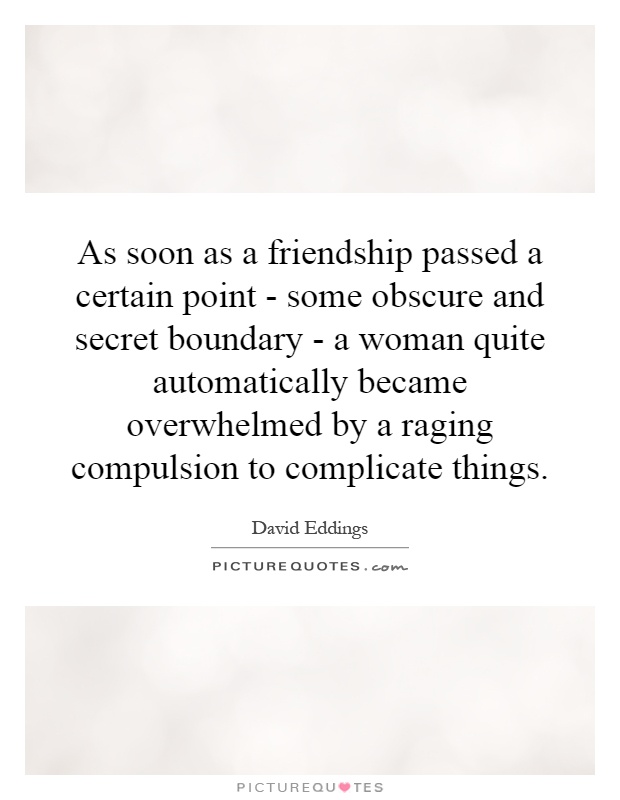 As soon as a friendship passed a certain point - some obscure and secret boundary - a woman quite automatically became overwhelmed by a raging compulsion to complicate things Picture Quote #1