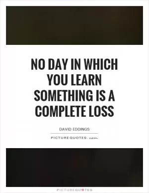 No day in which you learn something is a complete loss Picture Quote #1
