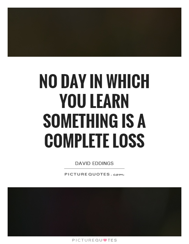 No day in which you learn something is a complete loss Picture Quote #1