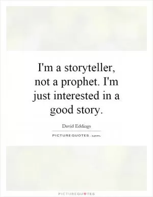 I'm a storyteller, not a prophet. I'm just interested in a good story Picture Quote #1