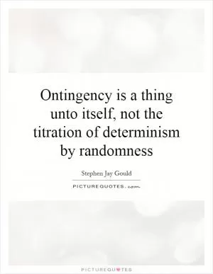 Ontingency is a thing unto itself, not the titration of determinism by randomness Picture Quote #1