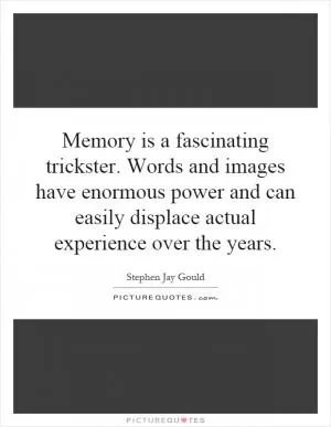 Memory is a fascinating trickster. Words and images have enormous power and can easily displace actual experience over the years Picture Quote #1