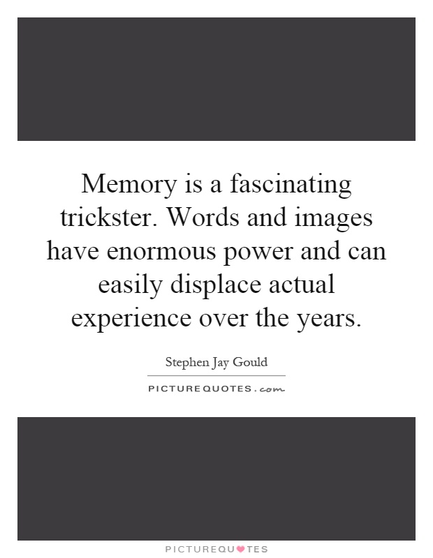 Memory is a fascinating trickster. Words and images have enormous power and can easily displace actual experience over the years Picture Quote #1