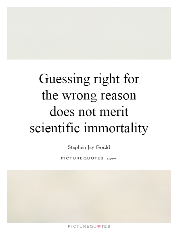 Guessing right for the wrong reason does not merit scientific immortality Picture Quote #1