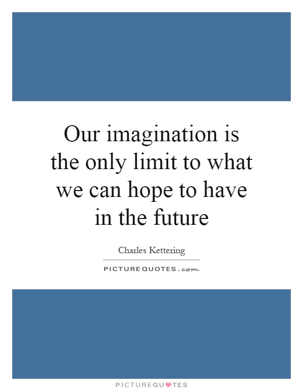 Our imagination is the only limit to what we can hope to have in the future Picture Quote #1