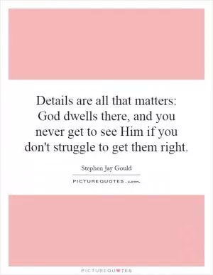 Details are all that matters: God dwells there, and you never get to see Him if you don't struggle to get them right Picture Quote #1
