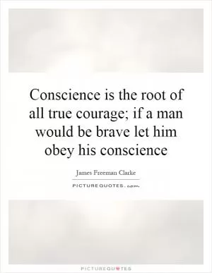 Conscience is the root of all true courage; if a man would be brave let him obey his conscience Picture Quote #1