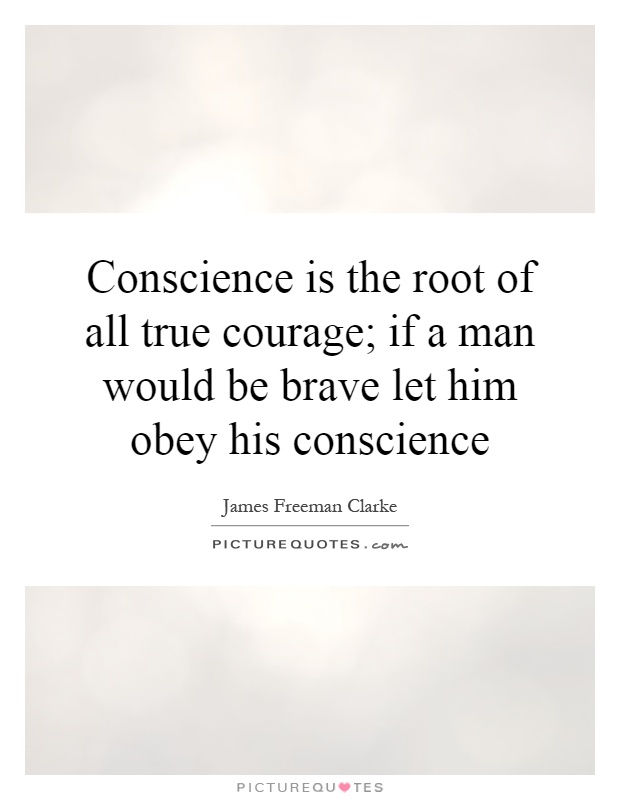 Conscience is the root of all true courage; if a man would be brave let him obey his conscience Picture Quote #1