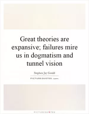 Great theories are expansive; failures mire us in dogmatism and tunnel vision Picture Quote #1