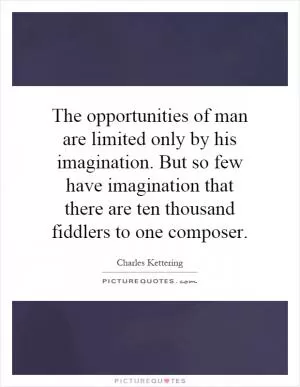 The opportunities of man are limited only by his imagination. But so few have imagination that there are ten thousand fiddlers to one composer Picture Quote #1