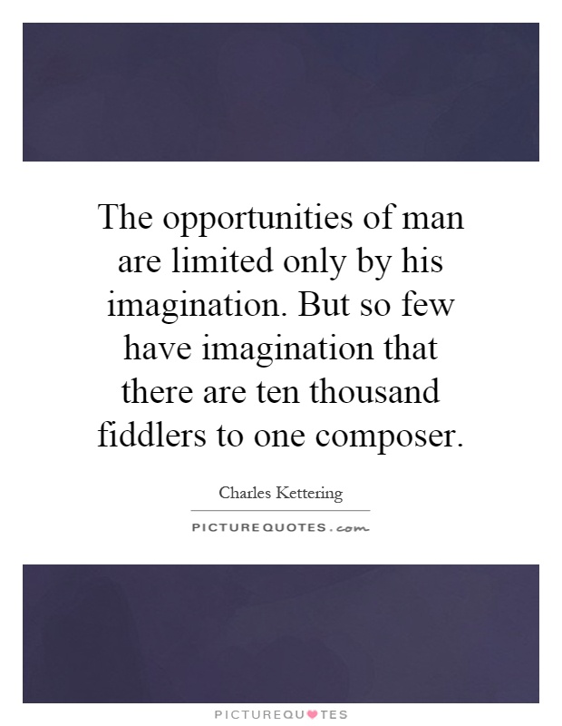 The opportunities of man are limited only by his imagination. But so few have imagination that there are ten thousand fiddlers to one composer Picture Quote #1