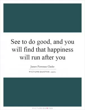 See to do good, and you will find that happiness will run after you Picture Quote #1