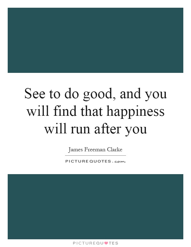 See to do good, and you will find that happiness will run after you Picture Quote #1