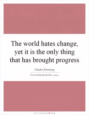 The world hates change, yet it is the only thing that has brought progress Picture Quote #1