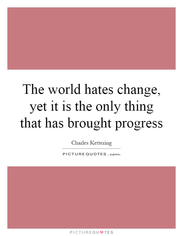 The world hates change, yet it is the only thing that has brought progress Picture Quote #1