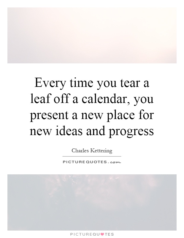 Every time you tear a leaf off a calendar, you present a new place for new ideas and progress Picture Quote #1