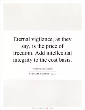Eternal vigilance, as they say, is the price of freedom. Add intellectual integrity to the cost basis Picture Quote #1