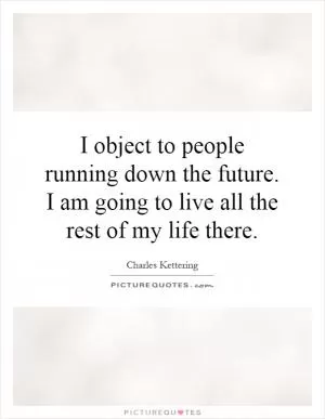 I object to people running down the future. I am going to live all the rest of my life there Picture Quote #1