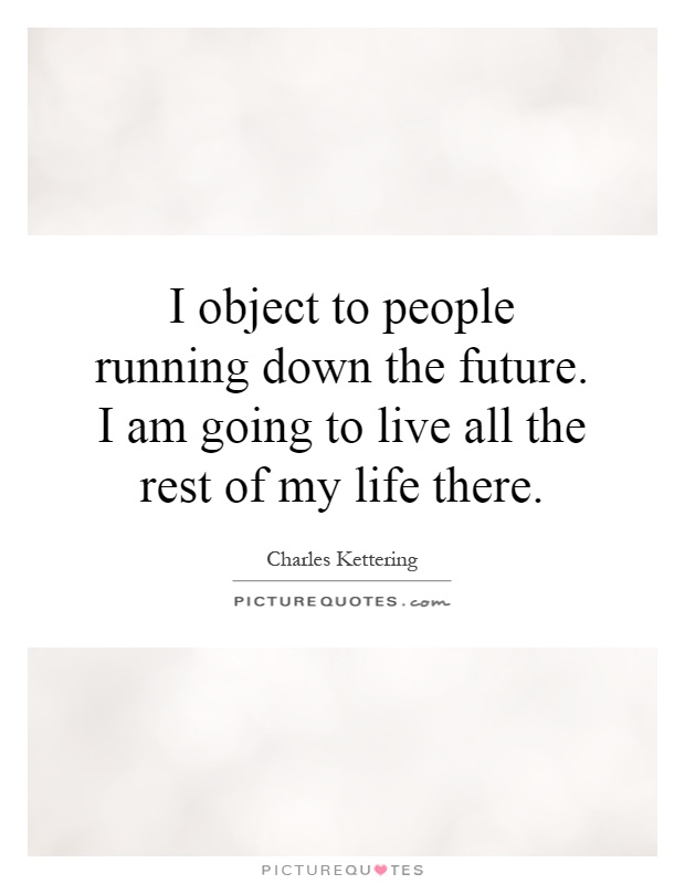I object to people running down the future. I am going to live all the rest of my life there Picture Quote #1