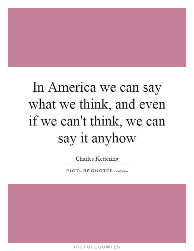 In America we can say what we think, and even if we can't think, we can say it anyhow Picture Quote #1