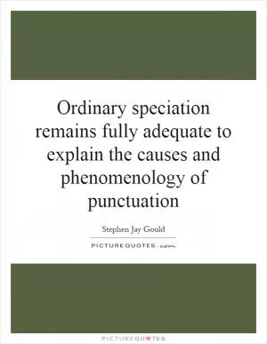 Ordinary speciation remains fully adequate to explain the causes and phenomenology of punctuation Picture Quote #1