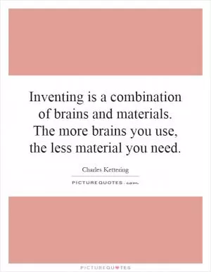 Inventing is a combination of brains and materials. The more brains you use, the less material you need Picture Quote #1