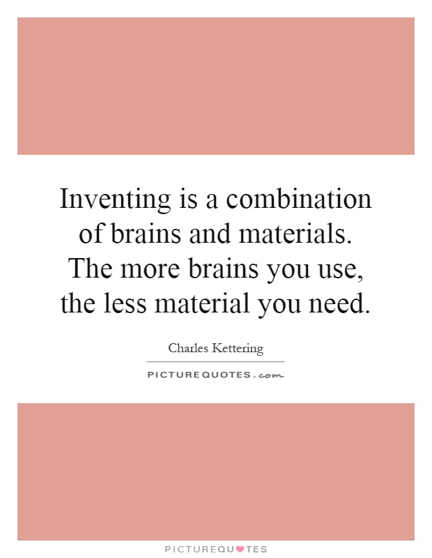 Inventing is a combination of brains and materials. The more brains you use, the less material you need Picture Quote #1