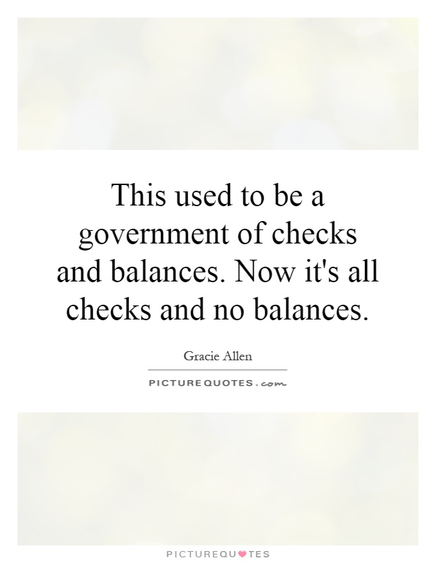 This used to be a government of checks and balances. Now it's all checks and no balances Picture Quote #1