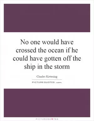 No one would have crossed the ocean if he could have gotten off the ship in the storm Picture Quote #1