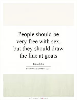 People should be very free with sex, but they should draw the line at goats Picture Quote #1