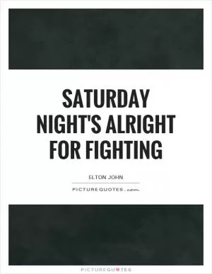 Saturday Night's Alright for Fighting Picture Quote #1