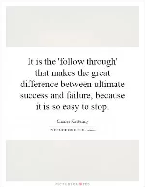 It is the 'follow through' that makes the great difference between ultimate success and failure, because it is so easy to stop Picture Quote #1